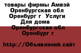 товары фирмы Амвэй - Оренбургская обл., Оренбург г. Услуги » Для дома   . Оренбургская обл.,Оренбург г.
